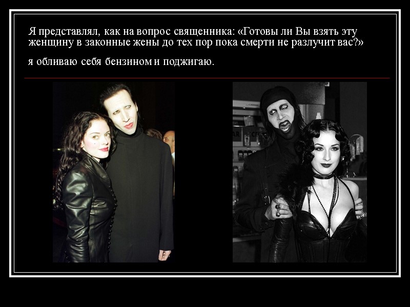 Я представлял, как на вопрос священника: «Готовы ли Вы взять эту женщину в законные